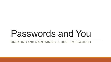 Passwords and You CREATING AND MAINTAINING SECURE PASSWORDS.