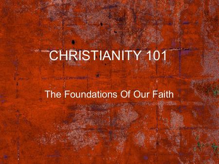 CHRISTIANITY 101 The Foundations Of Our Faith. 8/17/2015 2 CHRISTIANITY 101 Four Components Of This Course Our Salvation (What God has done for us) Believers.