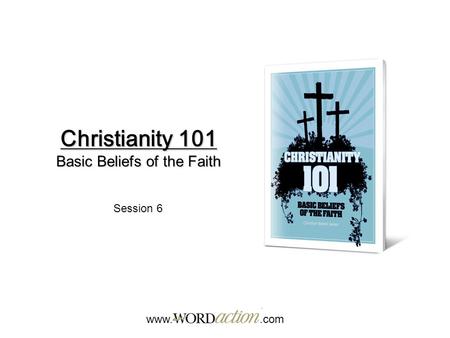 Christianity 101 Basic Beliefs of the Faith www..com Session 6.