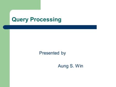 Query Processing Presented by Aung S. Win.