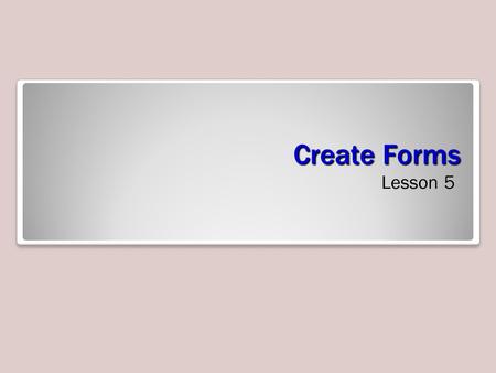 Create Forms Lesson 5. Software Orientation Creating Forms A form is a database object –enter, edit, or display data from a table or query Providing.