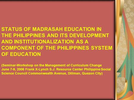 STATUS OF MADRASAH EDUCATION IN THE PHILIPPINES AND ITS DEVELOPMENT AND INSTITUTIONALIZATION AS A COMPONENT OF THE PHILIPPINES SYSTEM OF EDUCATION (Seminar-Workshop.