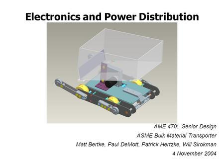 Electronics and Power Distribution AME 470: Senior Design ASME Bulk Material Transporter Matt Bertke, Paul DeMott, Patrick Hertzke, Will Sirokman 4 November.