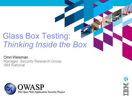 Glass Box Testing: Thinking Inside the Box Omri Weisman Manager, Security Research Group IBM Rational.