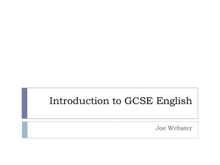 Introduction to GCSE English Joe Webster. The Syllabus  The exam board is AQA. You are able to access their website and download resources such as past.