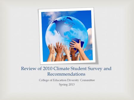 Review of 2010 Climate Student Survey and Recommendations College of Education Diversity Committee Spring 2013.