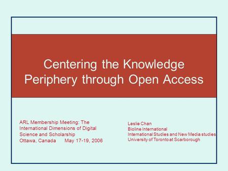 Centering the Knowledge Periphery through Open Access Leslie Chan Bioline International International Studies and New Media studies University of Toronto.