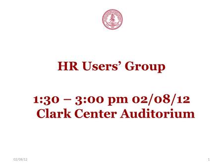 02/08/121 HR Users’ Group 1:30 – 3:00 pm 02/08/12 Clark Center Auditorium.