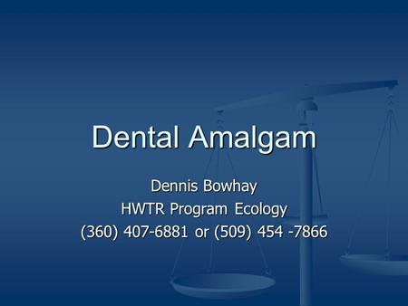 Dental Amalgam Dennis Bowhay HWTR Program Ecology (360) 407-6881 or (509) 454 -7866.