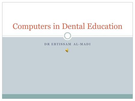 DR EBTISSAM AL-MADI Computers in Dental Education.