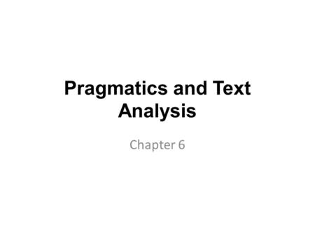 Pragmatics and Text Analysis Chapter 6. Introduction Pragmatics is the study of language usage from a functional perspective and is concerned with the.