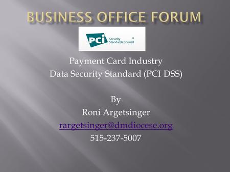 Payment Card Industry Data Security Standard (PCI DSS) By Roni Argetsinger 515-237-5007.
