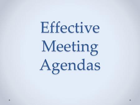 Effective Meeting Agendas. Why? Guide Focus Etc. What? Purpose Topic Etc. How? Think Write.