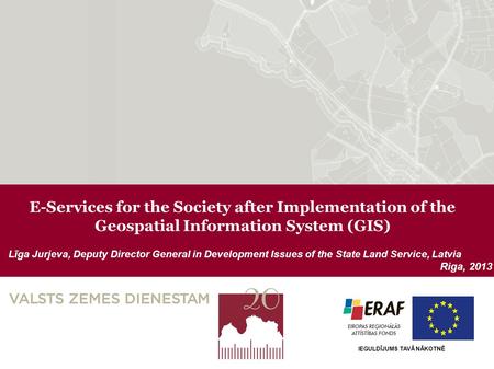 E-Services for the Society after Implementation of the Geospatial Information System (GIS) Līga Jurjeva, Deputy Director General in Development Issues.