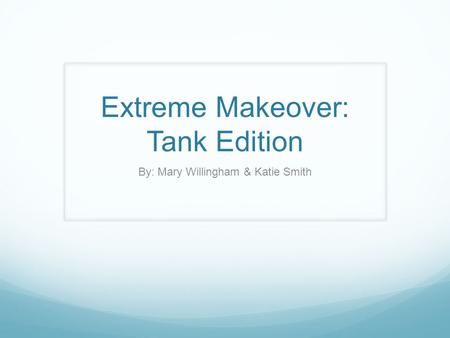 Extreme Makeover: Tank Edition By: Mary Willingham & Katie Smith.