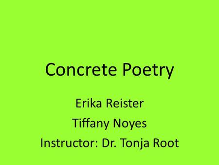Concrete Poetry Erika Reister Tiffany Noyes Instructor: Dr. Tonja Root.