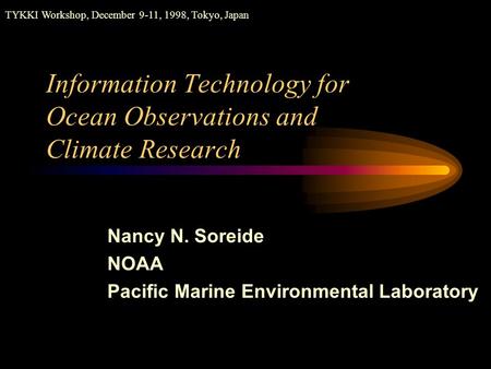 Information Technology for Ocean Observations and Climate Research TYKKI Workshop, December 9-11, 1998, Tokyo, Japan Nancy N. Soreide NOAA Pacific Marine.