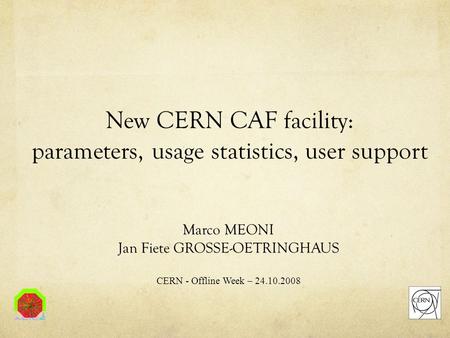 New CERN CAF facility: parameters, usage statistics, user support Marco MEONI Jan Fiete GROSSE-OETRINGHAUS CERN - Offline Week – 24.10.2008.
