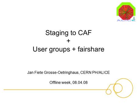 Staging to CAF + User groups + fairshare Jan Fiete Grosse-Oetringhaus, CERN PH/ALICE Offline week, 08.04.08.