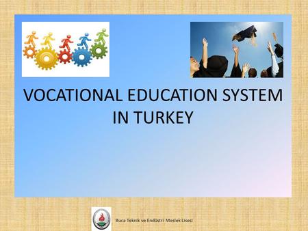 VOCATIONAL EDUCATION SYSTEM IN TURKEY Buca Teknik ve Endüstri Meslek Lisesi.