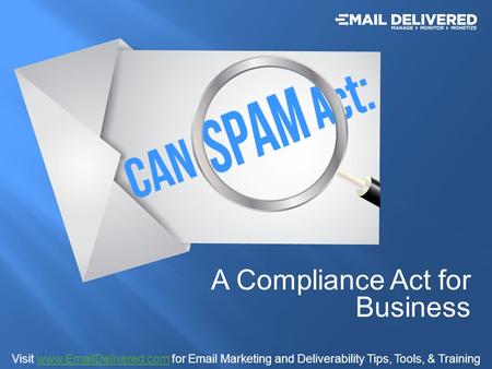 A Compliance Act for Business Visit www.EmailDelivered.com for Email Marketing and Deliverability Tips, Tools, & Trainingwww.EmailDelivered.com.