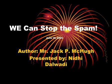 WE Can Stop the Spam! June 16, 2003 Author: Mr. Jack P. McHugh Presented by: Nidhi Dalwadi.