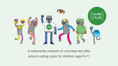 A nationwide network of volunteer-led after school coding clubs for children aged 9-11.