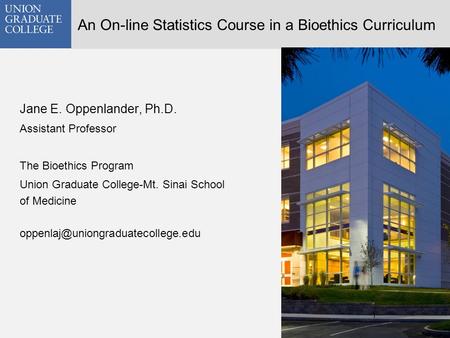 An On-line Statistics Course in a Bioethics Curriculum Jane E. Oppenlander, Ph.D. Assistant Professor The Bioethics Program Union Graduate College-Mt.