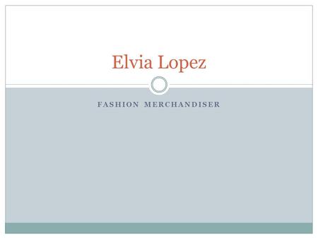 FASHION MERCHANDISER Elvia Lopez. Profile Responsible Independent Self- Motivate Works well in teams.
