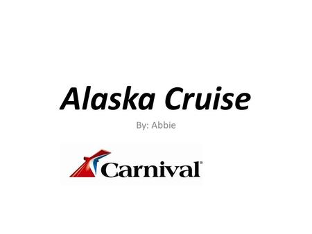 Alaska Cruise By: Abbie. Cost Alaska- 7 days Cost-$489.00.