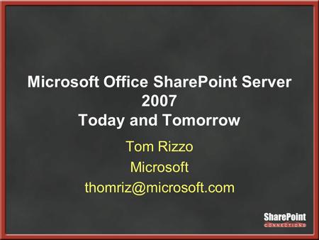 Microsoft Office SharePoint Server 2007 Today and Tomorrow Tom Rizzo Microsoft
