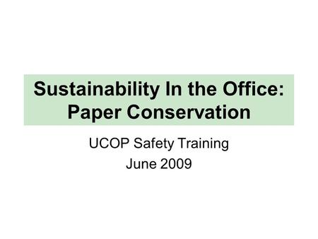 Sustainability In the Office: Paper Conservation UCOP Safety Training June 2009.