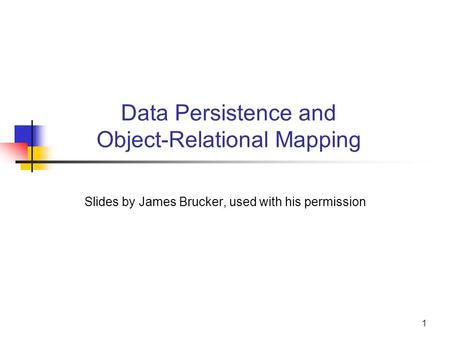 Data Persistence and Object-Relational Mapping Slides by James Brucker, used with his permission 1.