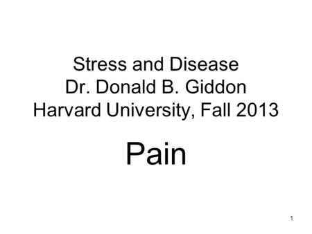 Stress and Disease Dr. Donald B. Giddon Harvard University, Fall 2013 Pain 1.