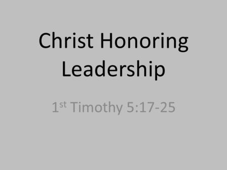 Christ Honoring Leadership 1 st Timothy 5:17-25. 5:17 – “Let the elders who rule well be considered worthy of double honor, especially those who labor.