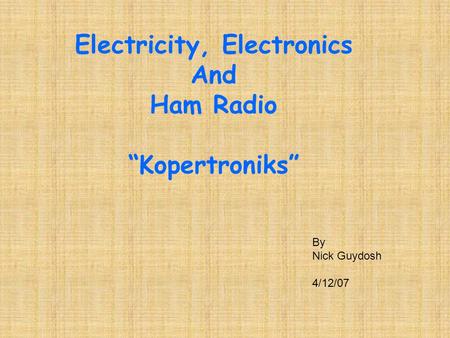 Electricity, Electronics And Ham Radio “Kopertroniks” By Nick Guydosh 4/12/07.