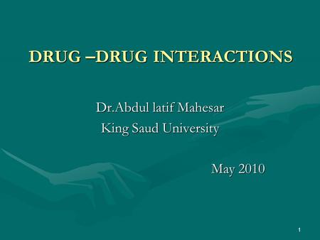 1 DRUG – DRUG INTERACTIONS Dr.Abdul latif Mahesar King Saud University May 2010.