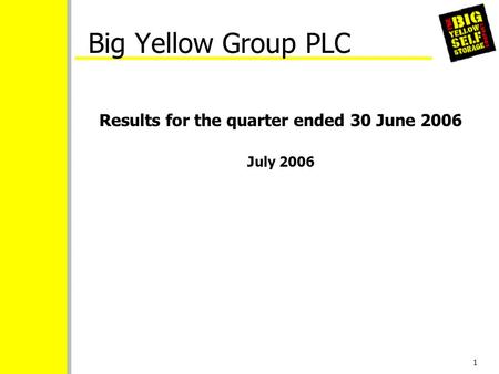 1 Big Yellow Group PLC Results for the quarter ended 30 June 2006 July 2006.