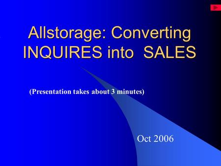 Allstorage: Converting INQUIRES into SALES Oct 2006 (Presentation takes about 3 minutes)