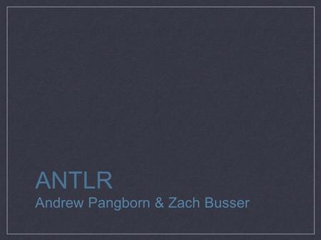 ANTLR Andrew Pangborn & Zach Busser. ANTLR in a Nutshell ANother Tool for Language Recognition generates lexers generates parsers (and parse trees)‏ Java-based,