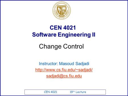 CEN 4021 19 th Lecture CEN 4021 Software Engineering II Instructor: Masoud Sadjadi  Change Control.