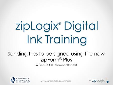 Www.car.org/tools/zipform/esign zipLogix ® Digital Ink Training Sending files to be signed using the new zipForm ® Plus A Free C.A.R. Member Benefit.
