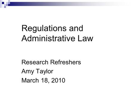 Regulations and Administrative Law Research Refreshers Amy Taylor March 18, 2010.