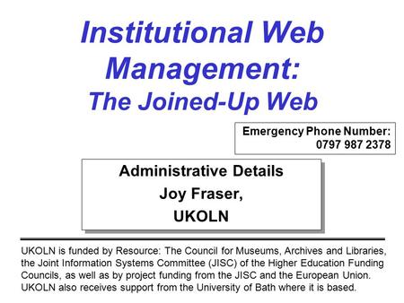 Institutional Web Management: The Joined-Up Web UKOLN is funded by Resource: The Council for Museums, Archives and Libraries, the Joint Information Systems.