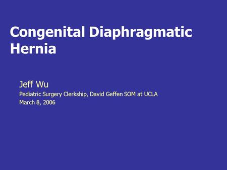 Congenital Diaphragmatic Hernia Jeff Wu Pediatric Surgery Clerkship, David Geffen SOM at UCLA March 8, 2006.