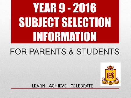 YEAR 9 - 2016 SUBJECT SELECTION INFORMATION FOR PARENTS & STUDENTS LEARN · ACHIEVE · CELEBRATE.
