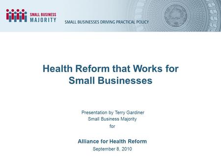 Health Reform that Works for Small Businesses Presentation by Terry Gardiner Small Business Majority for Alliance for Health Reform September 8, 2010.