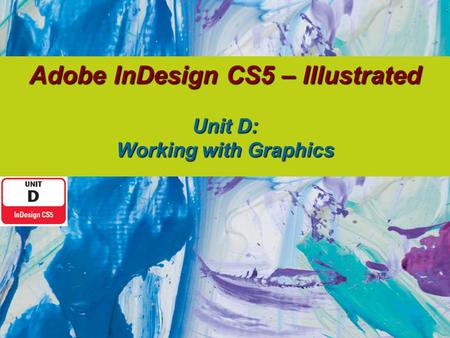 Adobe InDesign CS5 – Illustrated Unit D: Working with Graphics.
