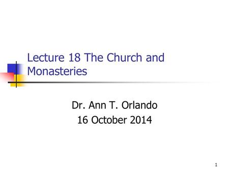 Lecture 18 The Church and Monasteries Dr. Ann T. Orlando 16 October 2014 1.