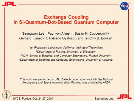 IWCE, Purdue, Oct. 24-27, 2004 Seungwon Lee Exchange Coupling in Si-Quantum-Dot-Based Quantum Computer Seungwon Lee 1, Paul von Allmen 1, Susan N. Coppersmith.